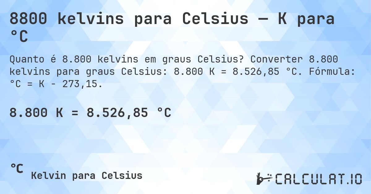8800 kelvins para Celsius — K para °C. Converter 8.800 kelvins para graus Celsius: 8.800 K = 8.526,85 °C. Fórmula: °C = K − 273,15.