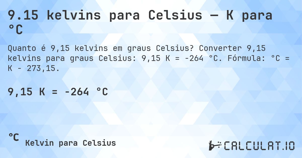 9.15 kelvins para Celsius — K para °C. Converter 9,15 kelvins para graus Celsius: 9,15 K = -264 °C. Fórmula: °C = K − 273,15.