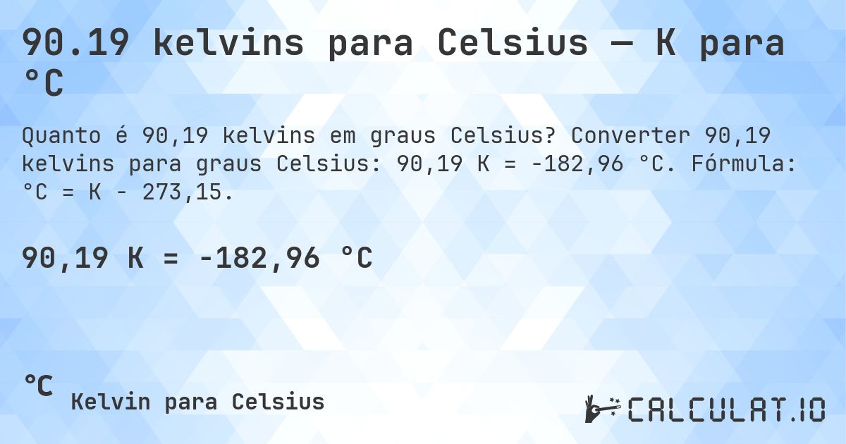 90.19 kelvins para Celsius — K para °C. Converter 90,19 kelvins para graus Celsius: 90,19 K = -182,96 °C. Fórmula: °C = K − 273,15.