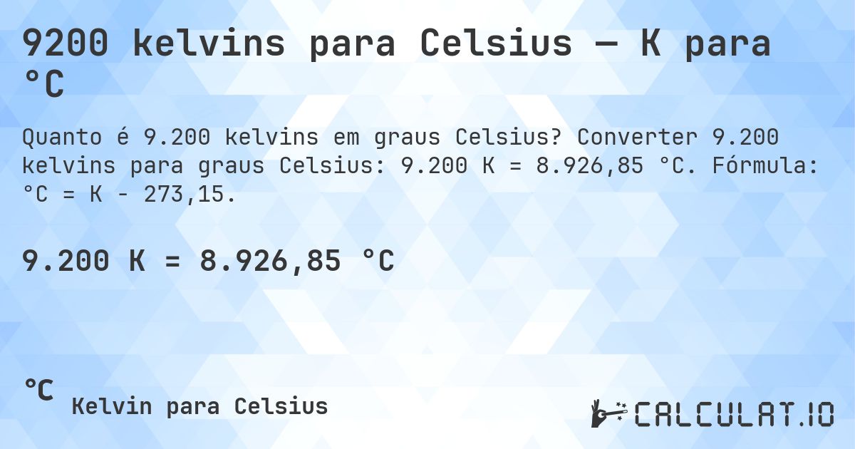 9200 kelvins para Celsius — K para °C. Converter 9.200 kelvins para graus Celsius: 9.200 K = 8.926,85 °C. Fórmula: °C = K − 273,15.
