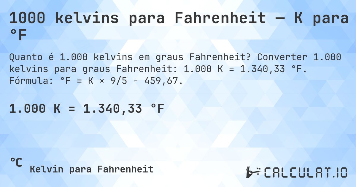 1000 kelvins para Fahrenheit — K para °F. Converter 1.000 kelvins para graus Fahrenheit: 1.000 K = 1.340,33 °F. Fórmula: °F = K × 9/5 − 459,67.
