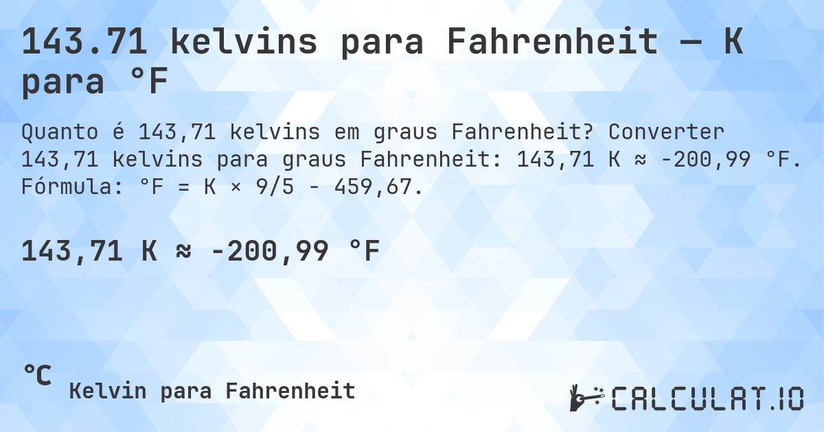 143.71 kelvins para Fahrenheit — K para °F. Converter 143,71 kelvins para graus Fahrenheit: 143,71 K ≈ -200,99 °F. Fórmula: °F = K × 9/5 − 459,67.