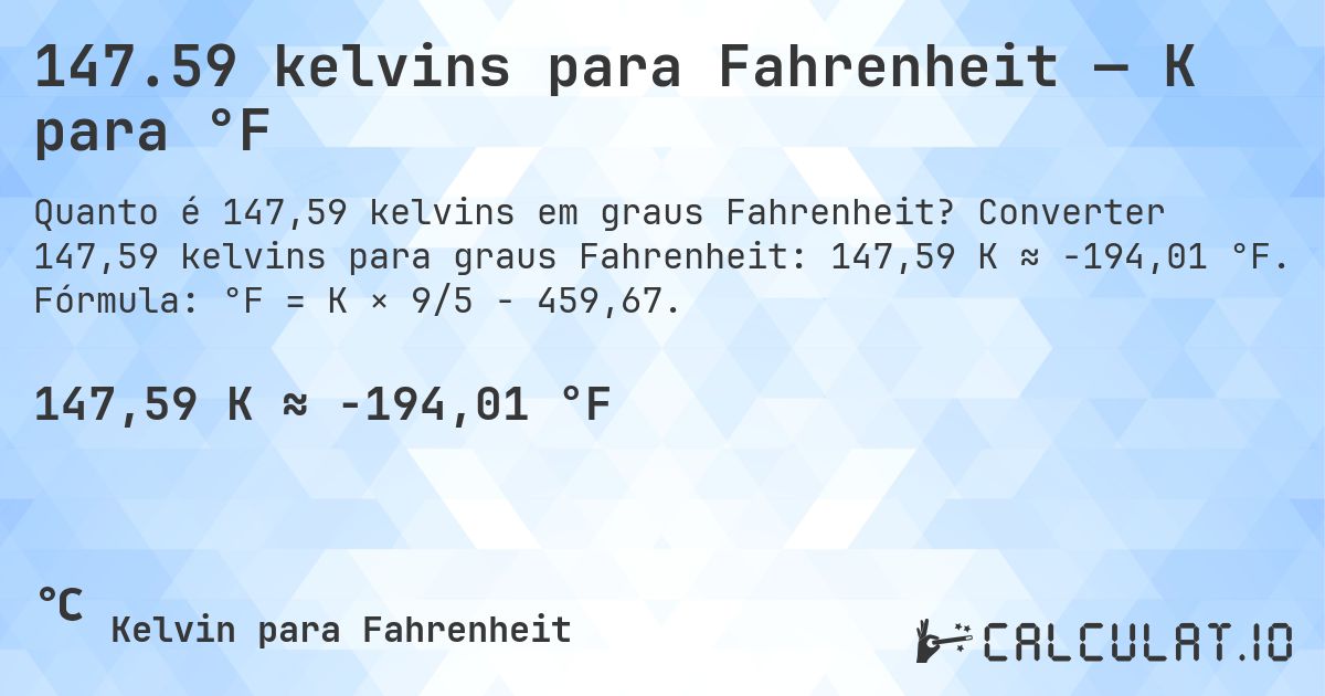 147.59 kelvins para Fahrenheit — K para °F. Converter 147,59 kelvins para graus Fahrenheit: 147,59 K ≈ -194,01 °F. Fórmula: °F = K × 9/5 − 459,67.