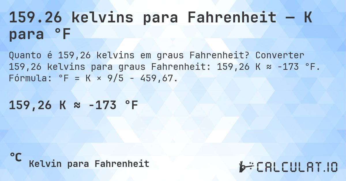 159.26 kelvins para Fahrenheit — K para °F. Converter 159,26 kelvins para graus Fahrenheit: 159,26 K ≈ -173 °F. Fórmula: °F = K × 9/5 − 459,67.