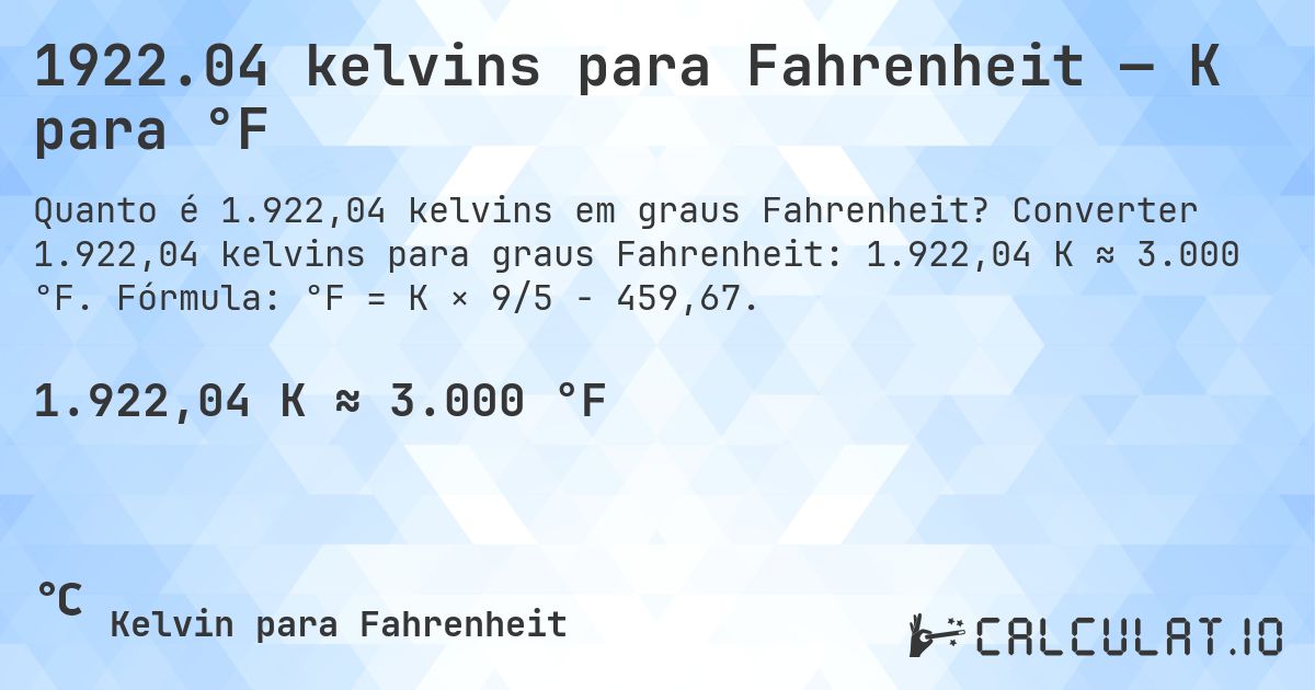 1922.04 kelvins para Fahrenheit — K para °F. Converter 1.922,04 kelvins para graus Fahrenheit: 1.922,04 K ≈ 3.000 °F. Fórmula: °F = K × 9/5 − 459,67.