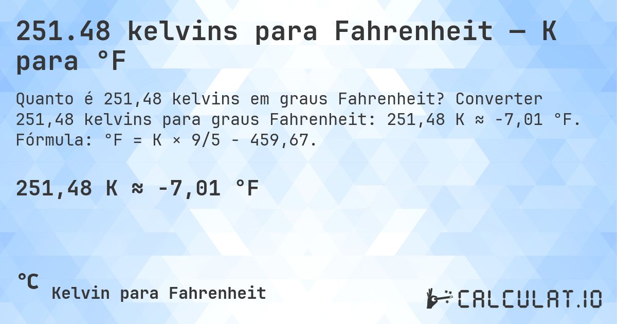 251.48 kelvins para Fahrenheit — K para °F. Converter 251,48 kelvins para graus Fahrenheit: 251,48 K ≈ -7,01 °F. Fórmula: °F = K × 9/5 − 459,67.