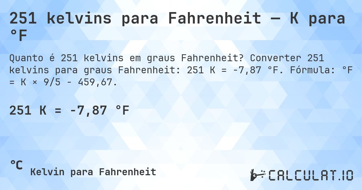 251 kelvins para Fahrenheit — K para °F. Converter 251 kelvins para graus Fahrenheit: 251 K = -7,87 °F. Fórmula: °F = K × 9/5 − 459,67.