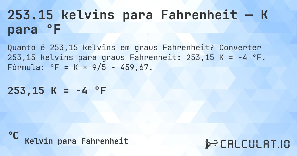 253.15 kelvins para Fahrenheit — K para °F. Converter 253,15 kelvins para graus Fahrenheit: 253,15 K = -4 °F. Fórmula: °F = K × 9/5 − 459,67.
