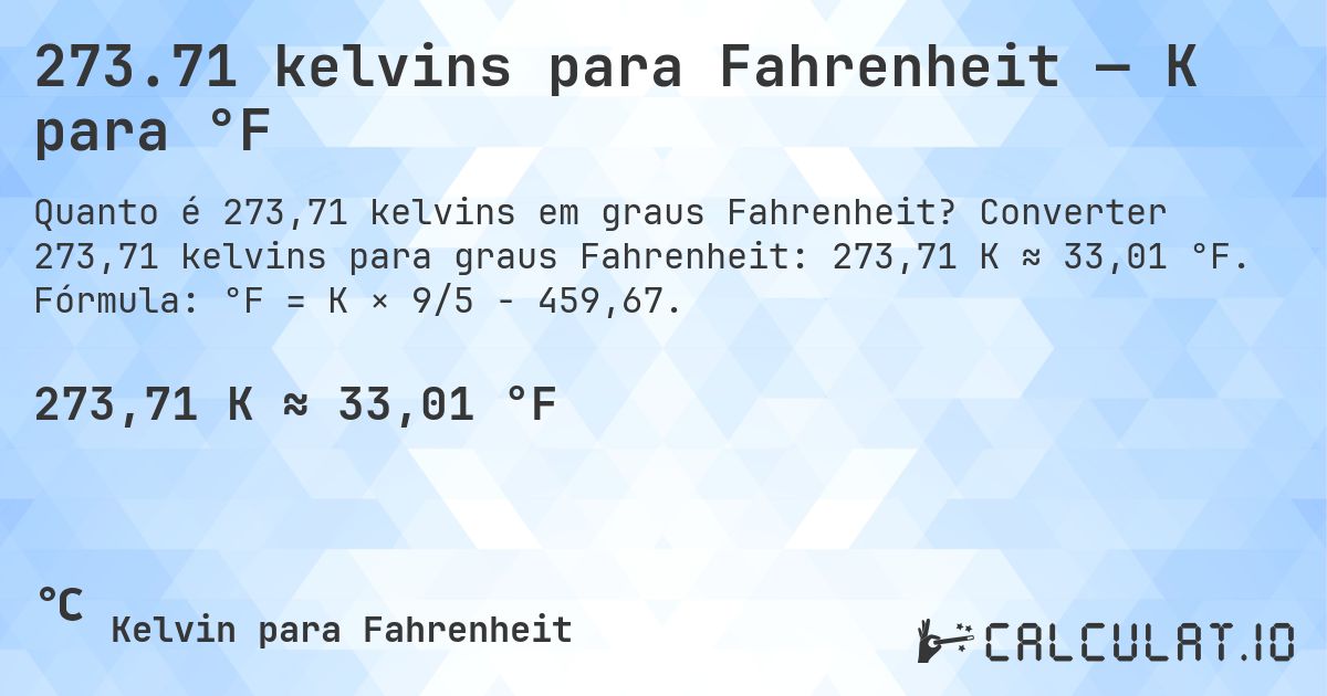 273.71 kelvins para Fahrenheit — K para °F. Converter 273,71 kelvins para graus Fahrenheit: 273,71 K ≈ 33,01 °F. Fórmula: °F = K × 9/5 − 459,67.