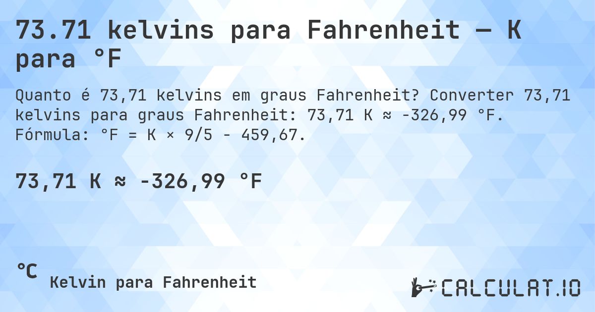 73.71 kelvins para Fahrenheit — K para °F. Converter 73,71 kelvins para graus Fahrenheit: 73,71 K ≈ -326,99 °F. Fórmula: °F = K × 9/5 − 459,67.