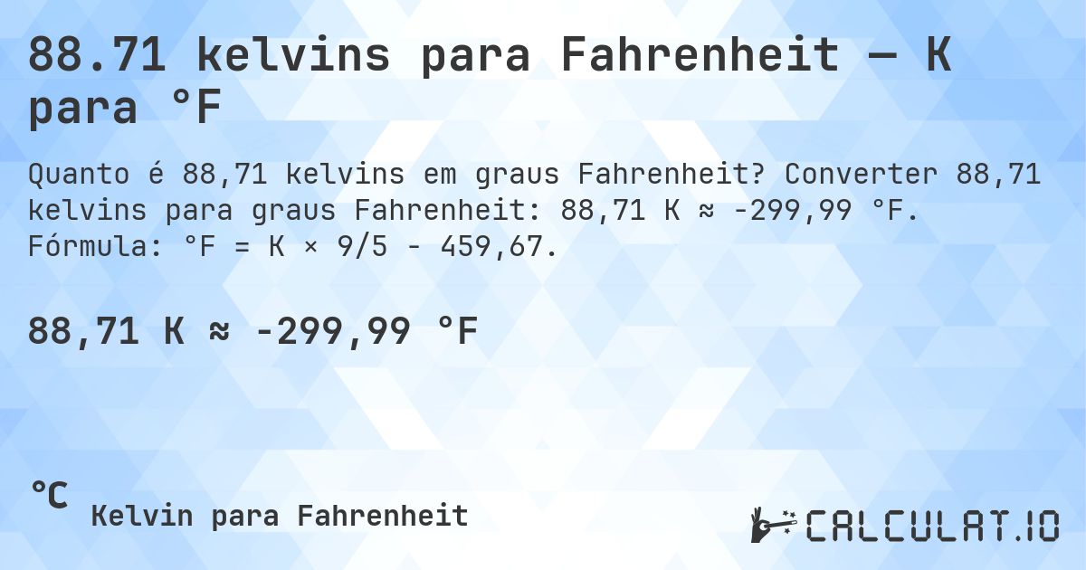 88.71 kelvins para Fahrenheit — K para °F. Converter 88,71 kelvins para graus Fahrenheit: 88,71 K ≈ -299,99 °F. Fórmula: °F = K × 9/5 − 459,67.