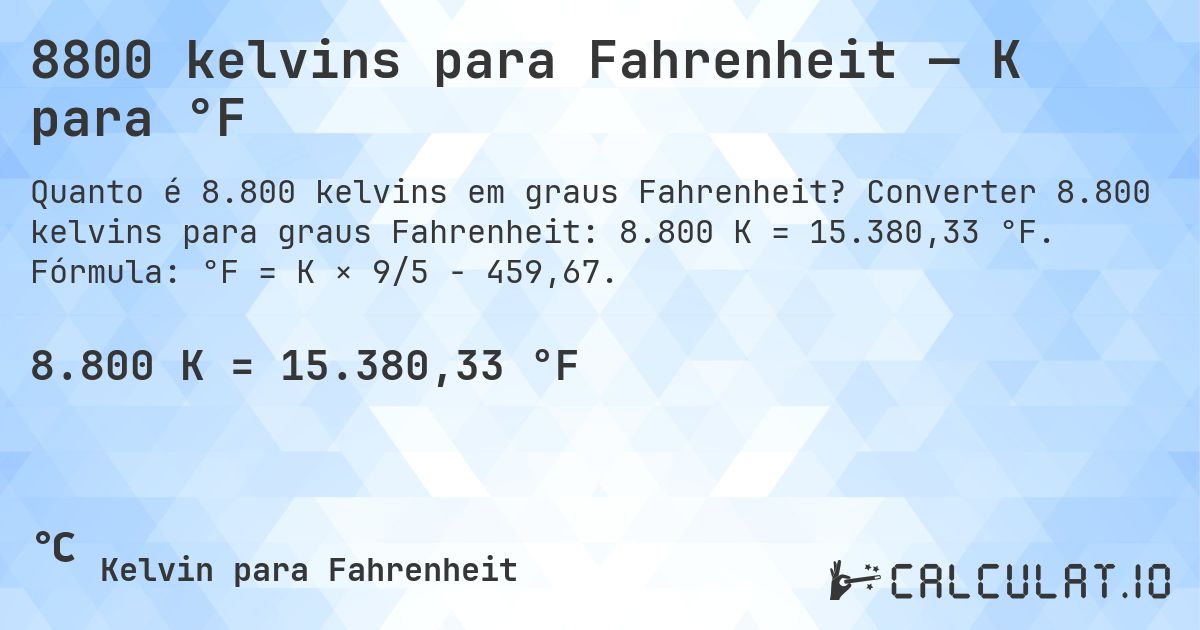 8800 kelvins para Fahrenheit — K para °F. Converter 8.800 kelvins para graus Fahrenheit: 8.800 K = 15.380,33 °F. Fórmula: °F = K × 9/5 − 459,67.