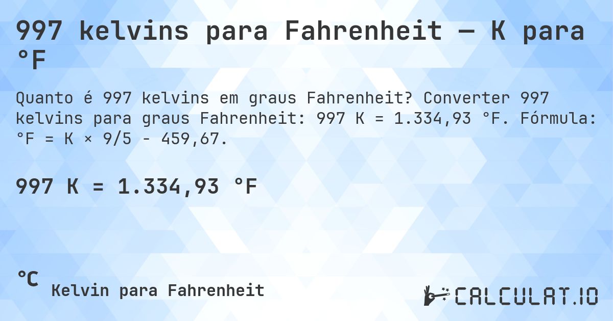 997 kelvins para Fahrenheit — K para °F. Converter 997 kelvins para graus Fahrenheit: 997 K = 1.334,93 °F. Fórmula: °F = K × 9/5 − 459,67.