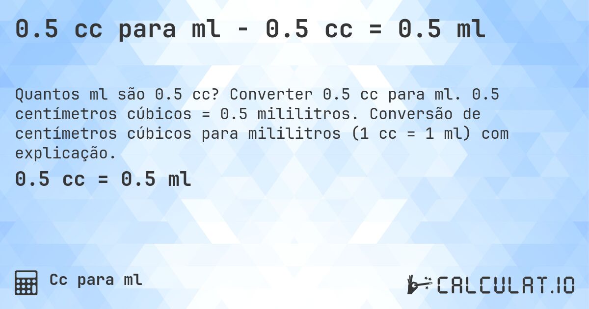 0.5 cc para ml - 0.5 cc = 0.5 ml. Converter 0.5 cc para ml. 0.5 centímetros cúbicos = 0.5 mililitros. Conversão de centímetros cúbicos para mililitros (1 cc = 1 ml) com explicação.