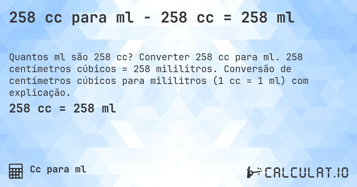 258 cc para ml - 258 cc = 258 ml. Converter 258 cc para ml. 258 centímetros cúbicos = 258 mililitros. Conversão de centímetros cúbicos para mililitros (1 cc = 1 ml) com explicação.