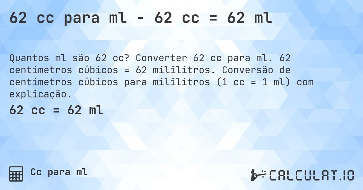 62 cc para ml - 62 cc = 62 ml. Converter 62 cc para ml. 62 centímetros cúbicos = 62 mililitros. Conversão de centímetros cúbicos para mililitros (1 cc = 1 ml) com explicação.