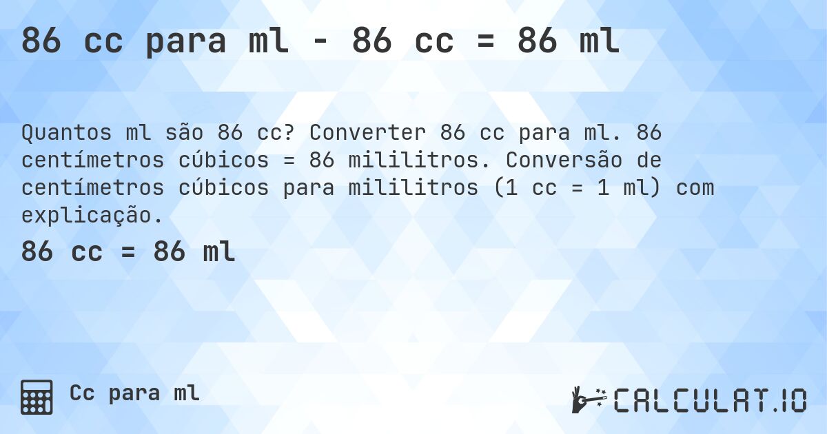 86 cc para ml - 86 cc = 86 ml. Converter 86 cc para ml. 86 centímetros cúbicos = 86 mililitros. Conversão de centímetros cúbicos para mililitros (1 cc = 1 ml) com explicação.
