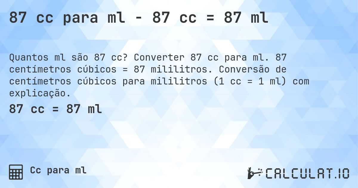 87 cc para ml - 87 cc = 87 ml. Converter 87 cc para ml. 87 centímetros cúbicos = 87 mililitros. Conversão de centímetros cúbicos para mililitros (1 cc = 1 ml) com explicação.