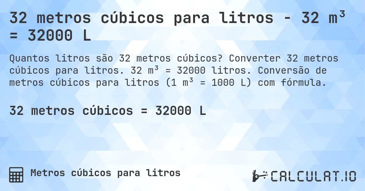 32 metros cúbicos para litros - 32 m³ = 32000 L. Converter 32 metros cúbicos para litros. 32 m³ = 32000 litros. Conversão de metros cúbicos para litros (1 m³ = 1000 L) com fórmula.