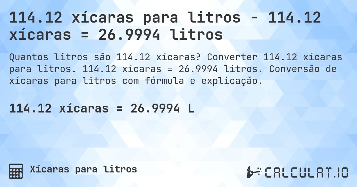 114.12 xícaras para litros - 114.12 xícaras = 26.9994 litros. Converter 114.12 xícaras para litros. 114.12 xícaras = 26.9994 litros. Conversão de xícaras para litros com fórmula e explicação.