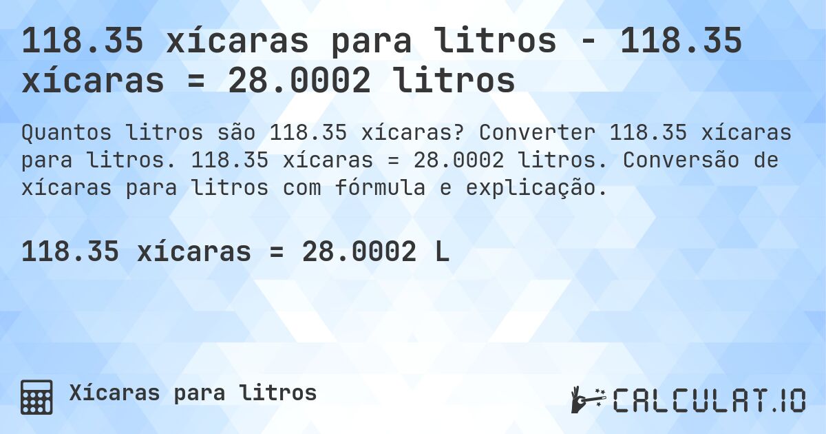 118.35 xícaras para litros - 118.35 xícaras = 28.0002 litros. Converter 118.35 xícaras para litros. 118.35 xícaras = 28.0002 litros. Conversão de xícaras para litros com fórmula e explicação.