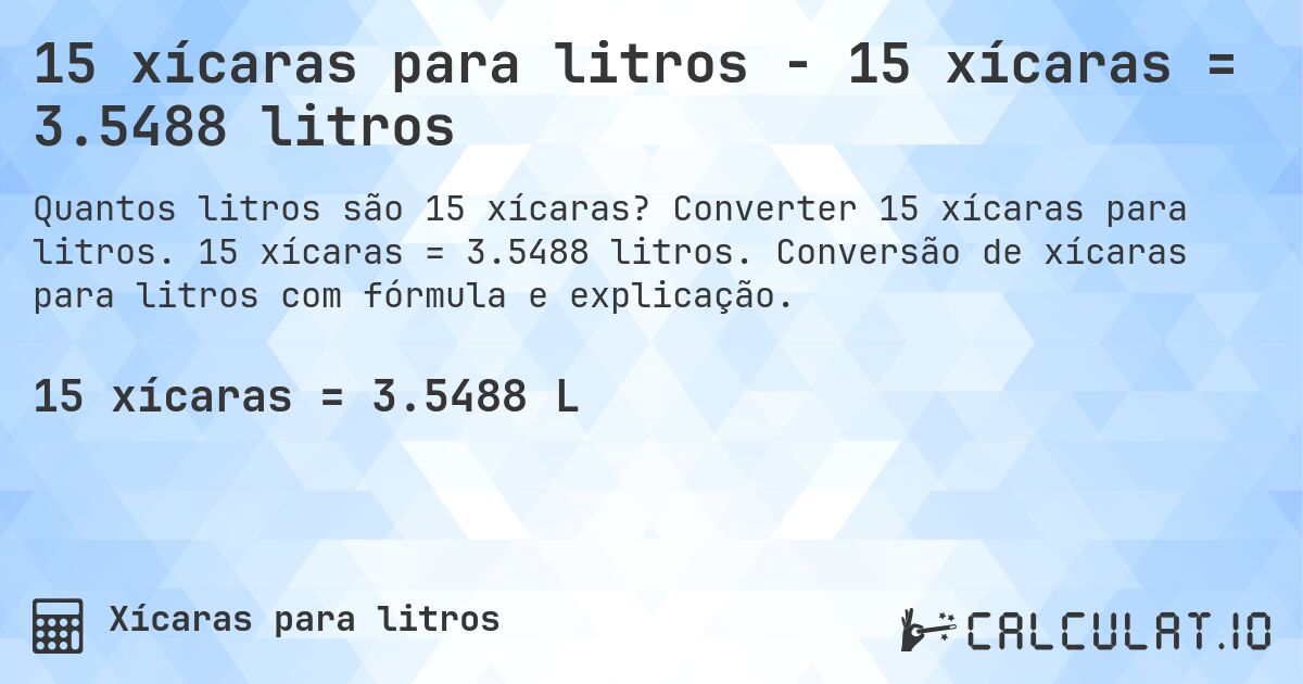 15 xícaras para litros - 15 xícaras = 3.5488 litros. Converter 15 xícaras para litros. 15 xícaras = 3.5488 litros. Conversão de xícaras para litros com fórmula e explicação.