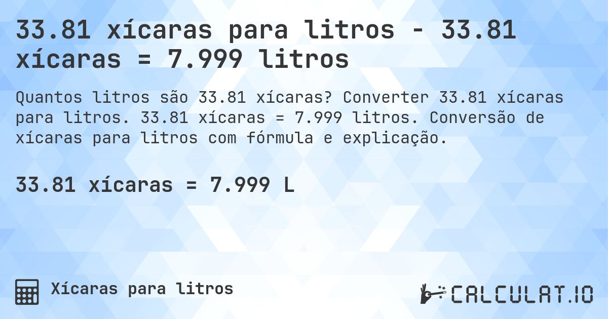 33.81 xícaras para litros - 33.81 xícaras = 7.999 litros. Converter 33.81 xícaras para litros. 33.81 xícaras = 7.999 litros. Conversão de xícaras para litros com fórmula e explicação.