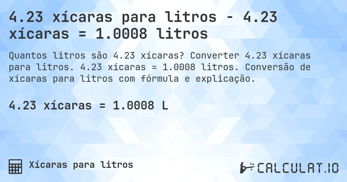 4.23 xícaras para litros - 4.23 xícaras = 1.0008 litros. Converter 4.23 xícaras para litros. 4.23 xícaras = 1.0008 litros. Conversão de xícaras para litros com fórmula e explicação.