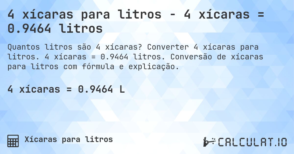 4 xícaras para litros - 4 xícaras = 0.9464 litros. Converter 4 xícaras para litros. 4 xícaras = 0.9464 litros. Conversão de xícaras para litros com fórmula e explicação.