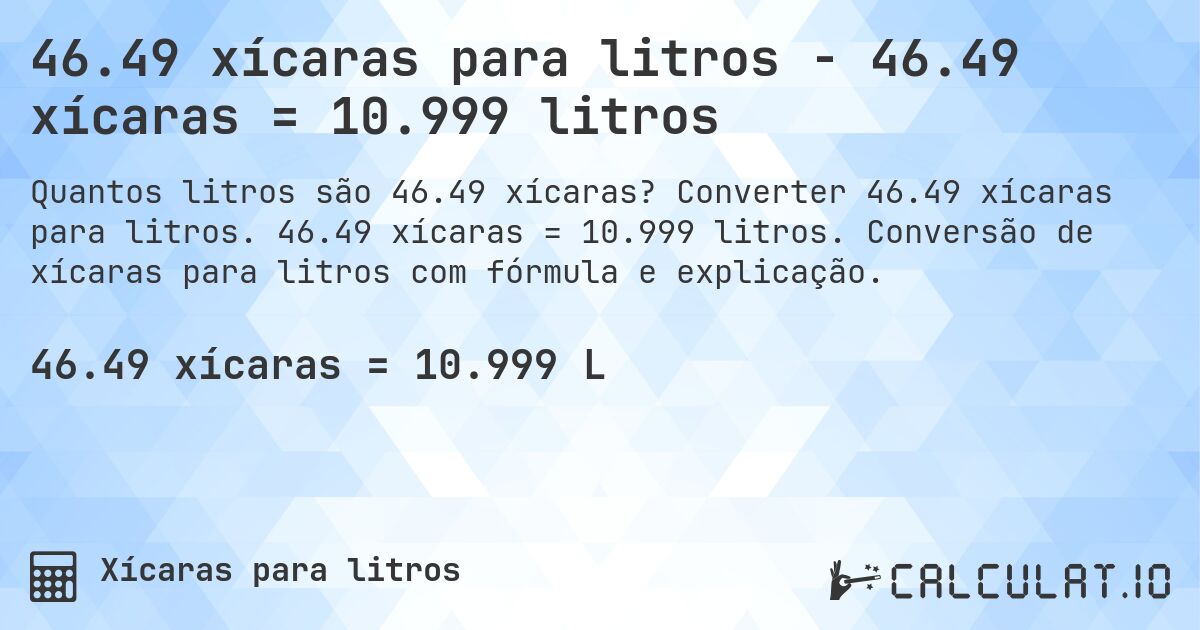 46.49 xícaras para litros - 46.49 xícaras = 10.999 litros. Converter 46.49 xícaras para litros. 46.49 xícaras = 10.999 litros. Conversão de xícaras para litros com fórmula e explicação.