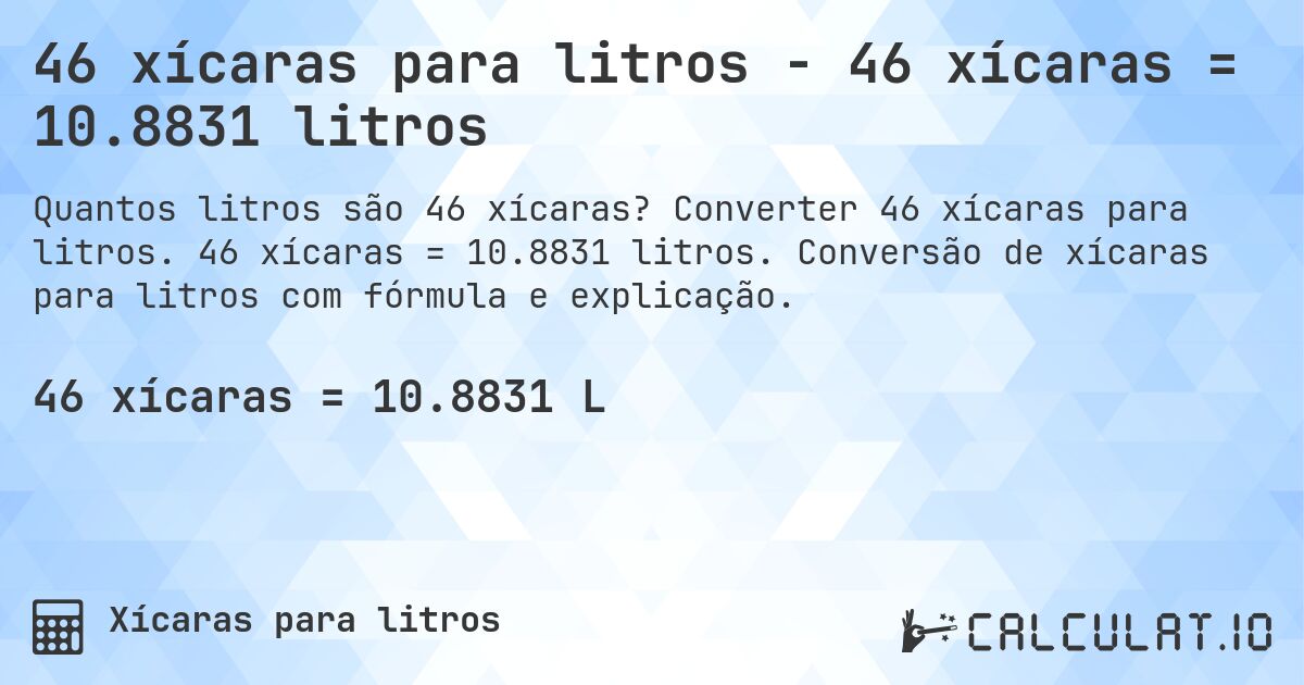 46 xícaras para litros - 46 xícaras = 10.8831 litros. Converter 46 xícaras para litros. 46 xícaras = 10.8831 litros. Conversão de xícaras para litros com fórmula e explicação.