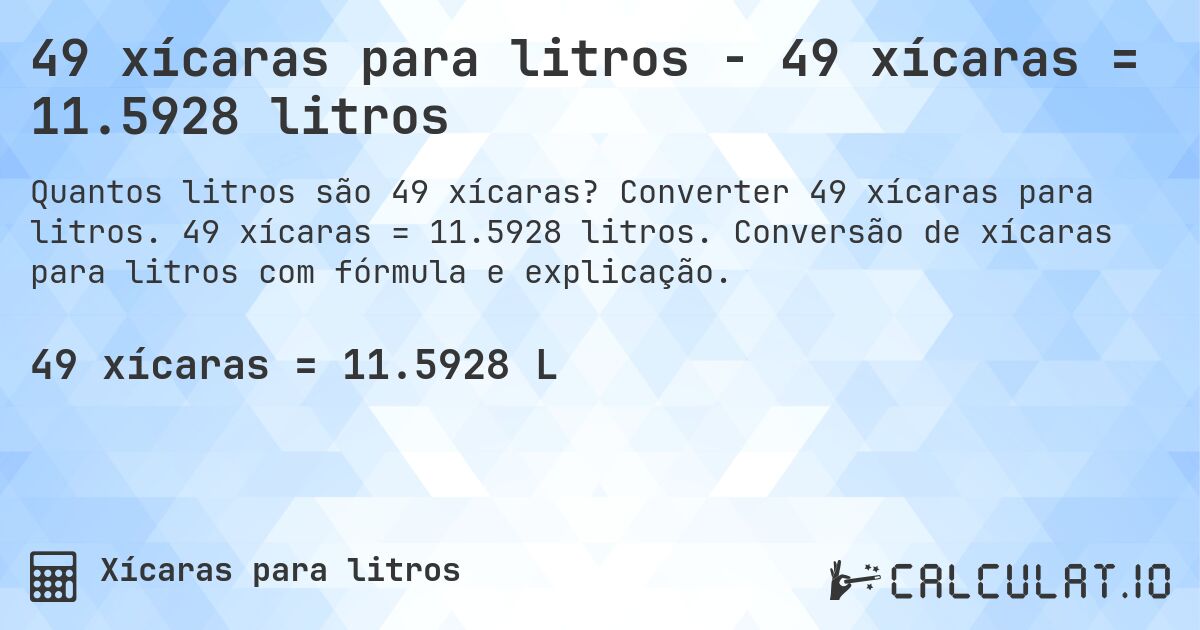 49 xícaras para litros - 49 xícaras = 11.5928 litros. Converter 49 xícaras para litros. 49 xícaras = 11.5928 litros. Conversão de xícaras para litros com fórmula e explicação.