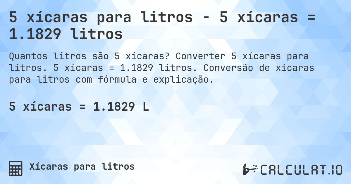 5 xícaras para litros - 5 xícaras = 1.1829 litros. Converter 5 xícaras para litros. 5 xícaras = 1.1829 litros. Conversão de xícaras para litros com fórmula e explicação.