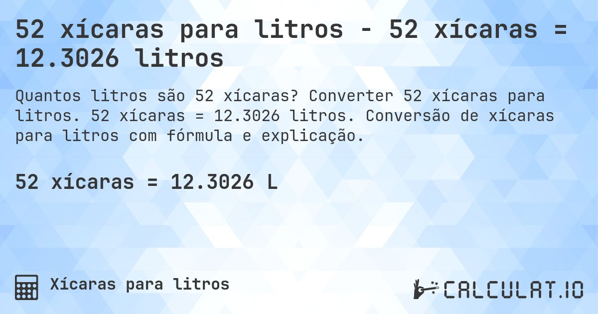 52 xícaras para litros - 52 xícaras = 12.3026 litros. Converter 52 xícaras para litros. 52 xícaras = 12.3026 litros. Conversão de xícaras para litros com fórmula e explicação.
