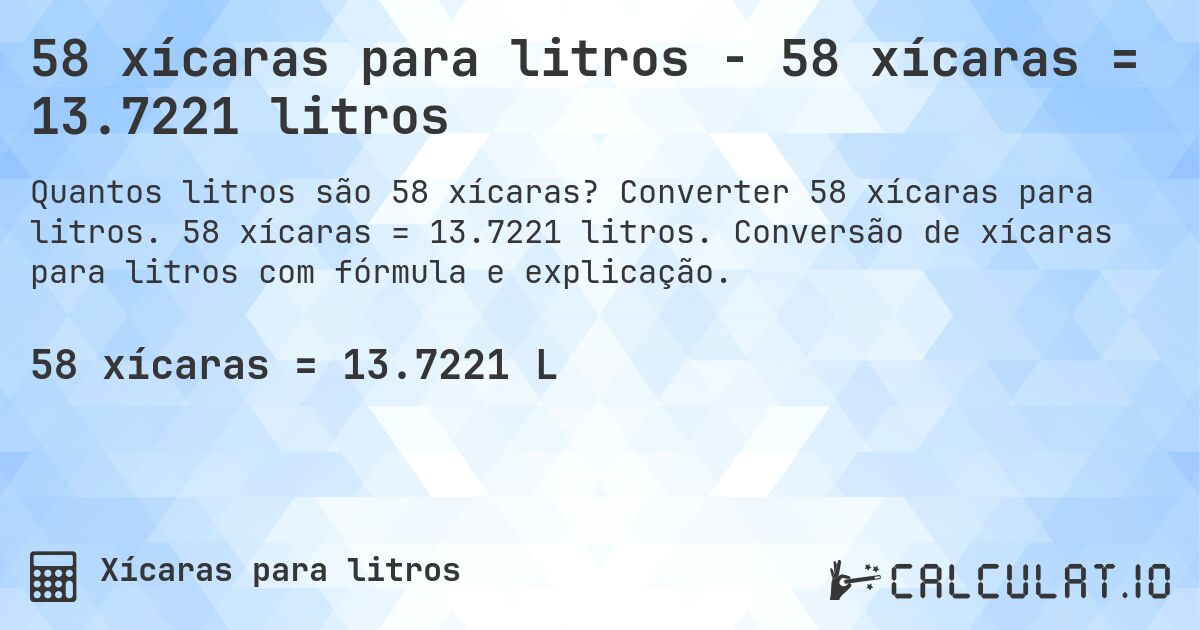 58 xícaras para litros - 58 xícaras = 13.7221 litros. Converter 58 xícaras para litros. 58 xícaras = 13.7221 litros. Conversão de xícaras para litros com fórmula e explicação.