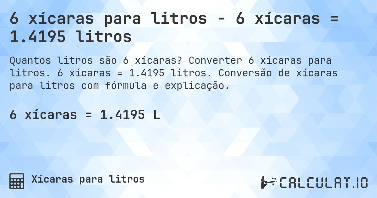 6 xícaras para litros - 6 xícaras = 1.4195 litros. Converter 6 xícaras para litros. 6 xícaras = 1.4195 litros. Conversão de xícaras para litros com fórmula e explicação.