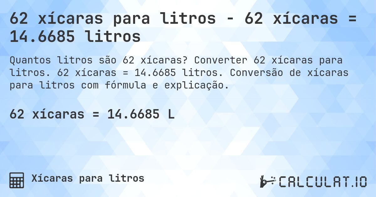 62 xícaras para litros - 62 xícaras = 14.6685 litros. Converter 62 xícaras para litros. 62 xícaras = 14.6685 litros. Conversão de xícaras para litros com fórmula e explicação.