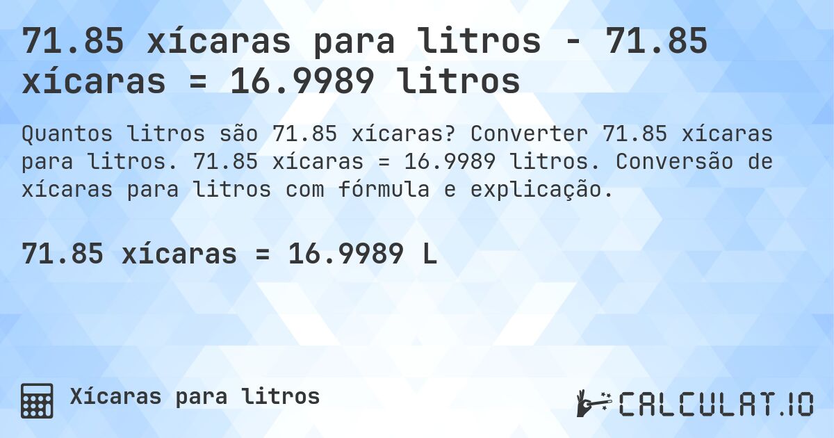 71.85 xícaras para litros - 71.85 xícaras = 16.9989 litros. Converter 71.85 xícaras para litros. 71.85 xícaras = 16.9989 litros. Conversão de xícaras para litros com fórmula e explicação.