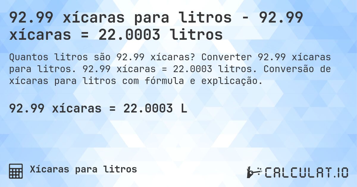 92.99 xícaras para litros - 92.99 xícaras = 22.0003 litros. Converter 92.99 xícaras para litros. 92.99 xícaras = 22.0003 litros. Conversão de xícaras para litros com fórmula e explicação.