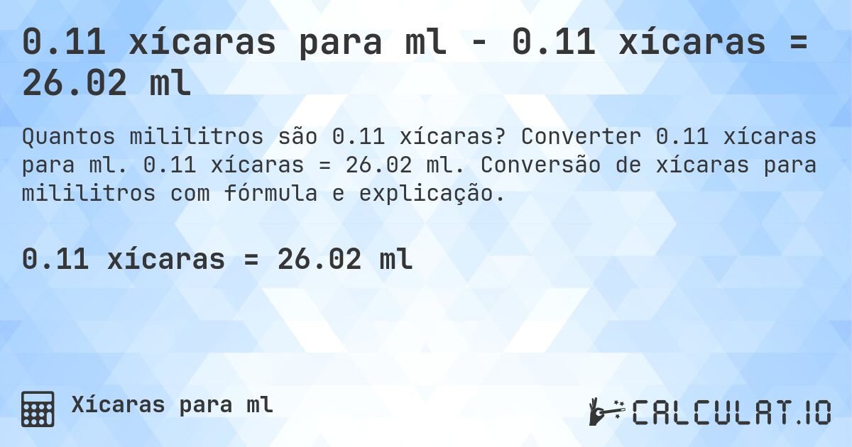 0.11 xícaras para ml - 0.11 xícaras = 26.02 ml. Converter 0.11 xícaras para ml. 0.11 xícaras = 26.02 ml. Conversão de xícaras para mililitros com fórmula e explicação.