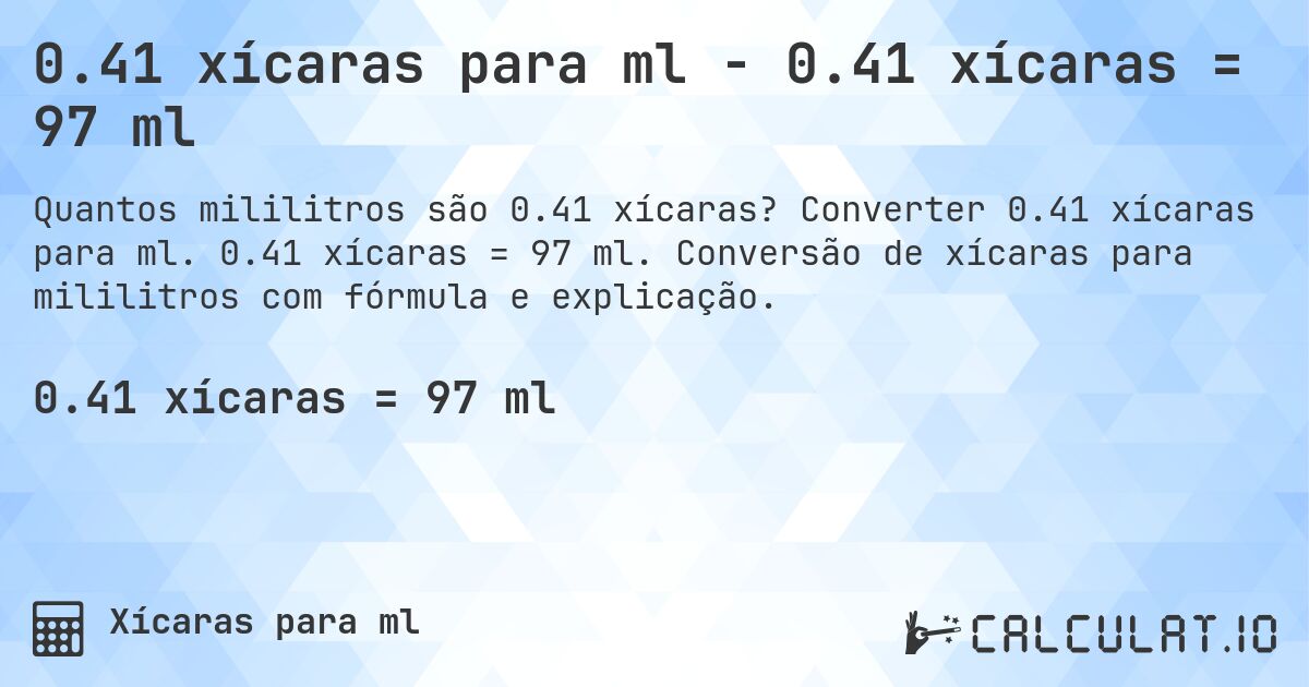 0.41 xícaras para ml - 0.41 xícaras = 97 ml. Converter 0.41 xícaras para ml. 0.41 xícaras = 97 ml. Conversão de xícaras para mililitros com fórmula e explicação.