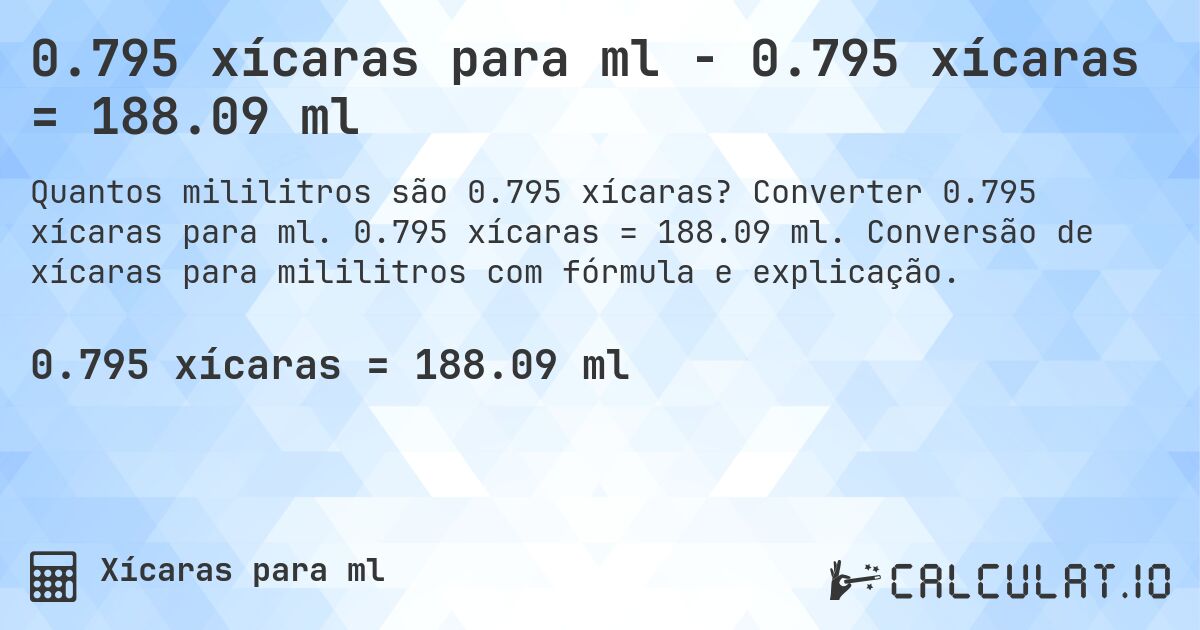0.795 xícaras para ml - 0.795 xícaras = 188.09 ml. Converter 0.795 xícaras para ml. 0.795 xícaras = 188.09 ml. Conversão de xícaras para mililitros com fórmula e explicação.
