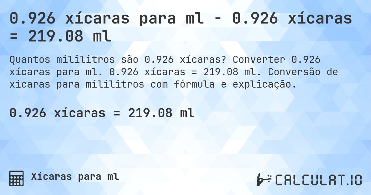 0.926 xícaras para ml - 0.926 xícaras = 219.08 ml. Converter 0.926 xícaras para ml. 0.926 xícaras = 219.08 ml. Conversão de xícaras para mililitros com fórmula e explicação.