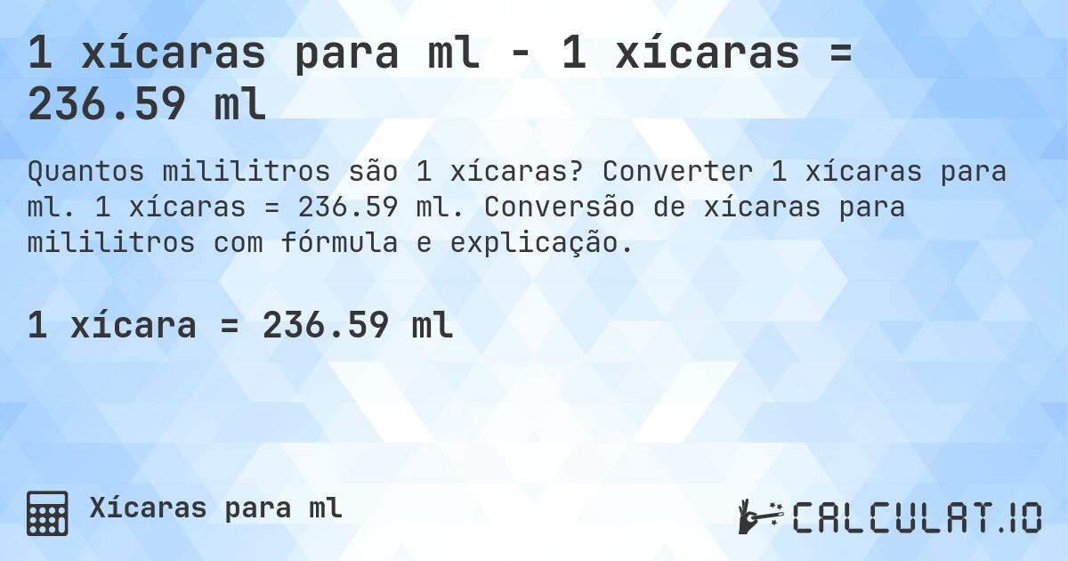 1 xícaras para ml - 1 xícaras = 236.59 ml. Converter 1 xícaras para ml. 1 xícaras = 236.59 ml. Conversão de xícaras para mililitros com fórmula e explicação.
