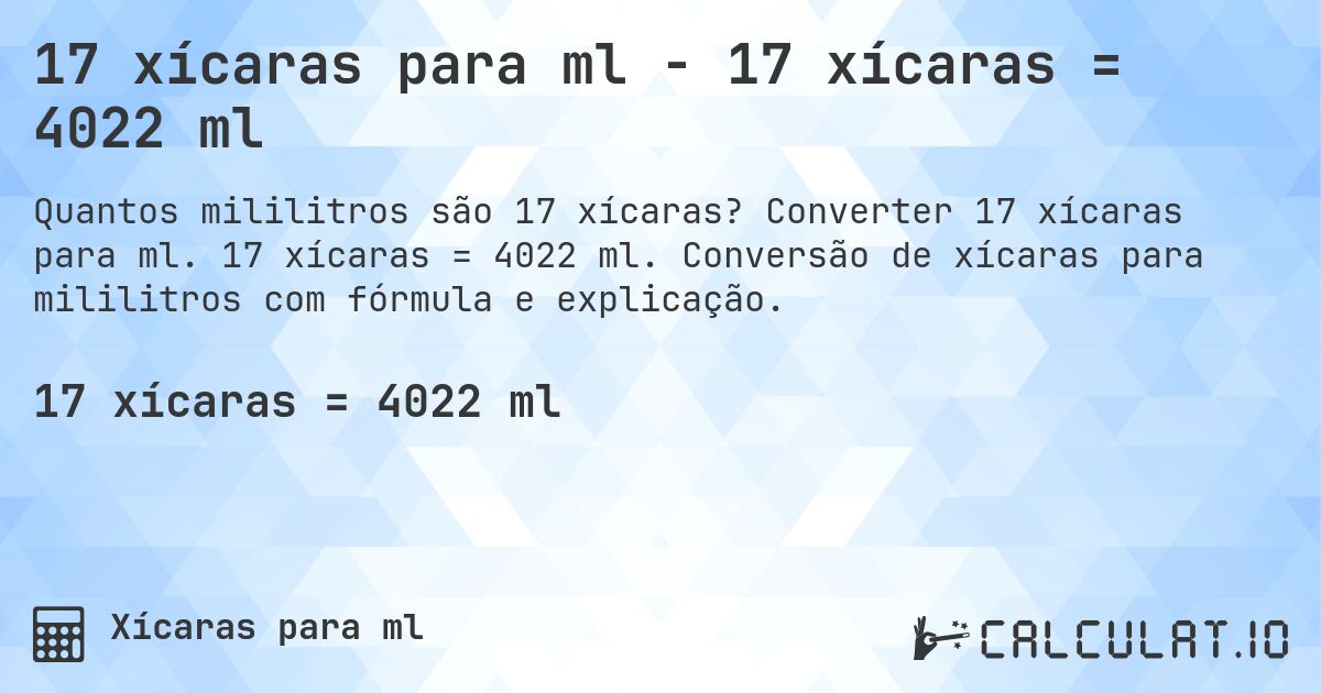 17 xícaras para ml - 17 xícaras = 4022 ml. Converter 17 xícaras para ml. 17 xícaras = 4022 ml. Conversão de xícaras para mililitros com fórmula e explicação.