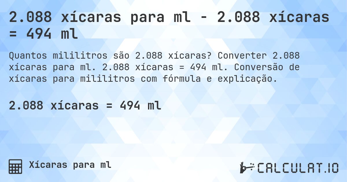 2.088 xícaras para ml - 2.088 xícaras = 494 ml. Converter 2.088 xícaras para ml. 2.088 xícaras = 494 ml. Conversão de xícaras para mililitros com fórmula e explicação.
