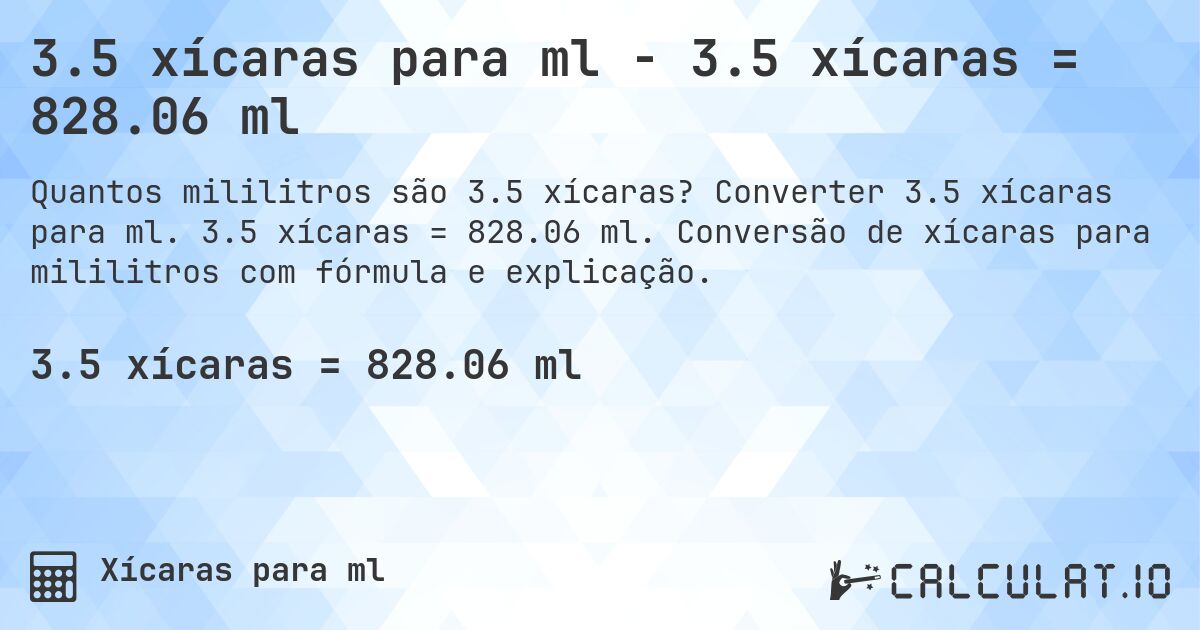 3.5 xícaras para ml - 3.5 xícaras = 828.06 ml. Converter 3.5 xícaras para ml. 3.5 xícaras = 828.06 ml. Conversão de xícaras para mililitros com fórmula e explicação.