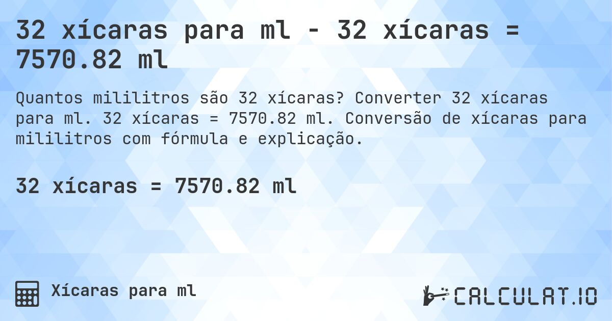 32 xícaras para ml - 32 xícaras = 7570.82 ml. Converter 32 xícaras para ml. 32 xícaras = 7570.82 ml. Conversão de xícaras para mililitros com fórmula e explicação.
