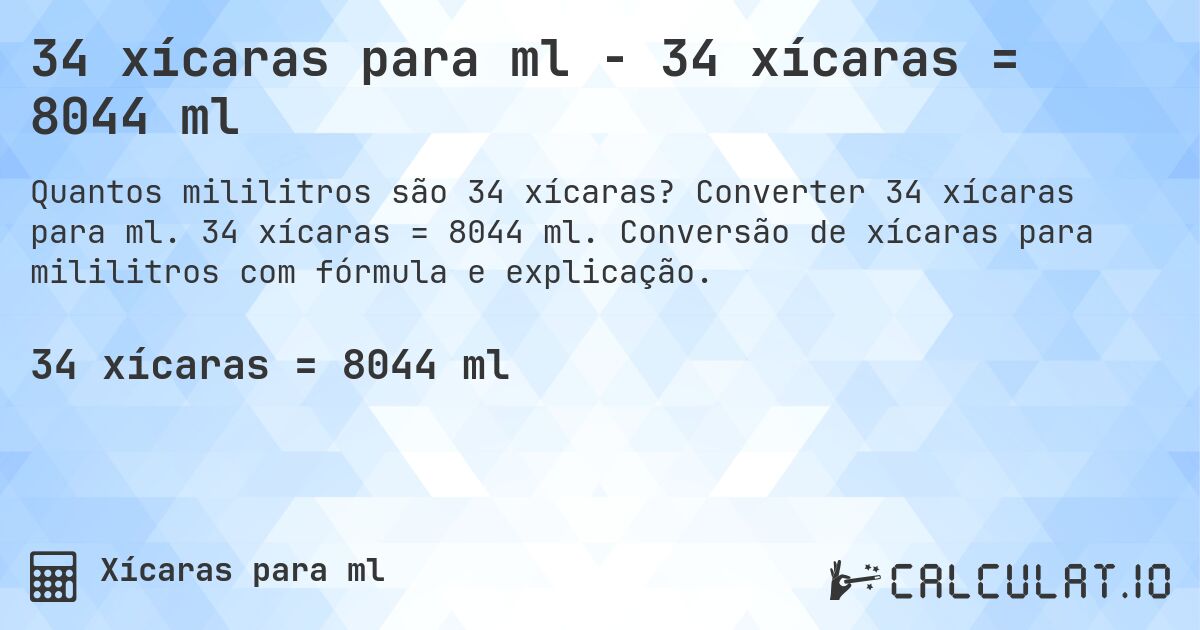34 xícaras para ml - 34 xícaras = 8044 ml. Converter 34 xícaras para ml. 34 xícaras = 8044 ml. Conversão de xícaras para mililitros com fórmula e explicação.