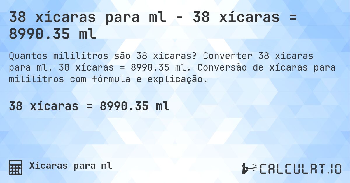 38 xícaras para ml - 38 xícaras = 8990.35 ml. Converter 38 xícaras para ml. 38 xícaras = 8990.35 ml. Conversão de xícaras para mililitros com fórmula e explicação.